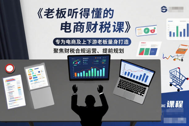老板听得懂的电商财税课,专为电商及上下游老板量身打造,聚焦财税合规运营、提前规划-甄选网创