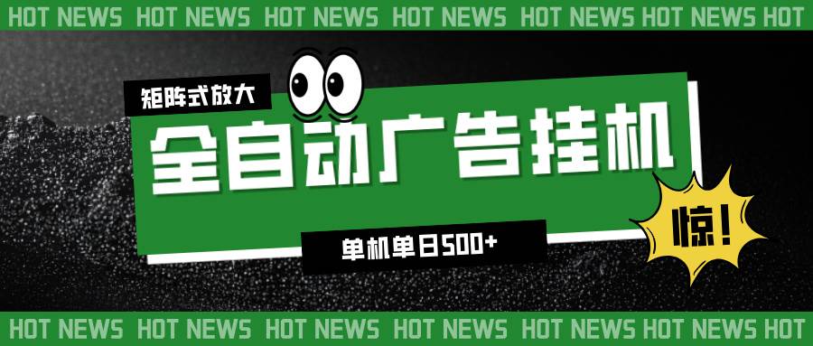 (16811期)24小时全自动广告挂机,单机单日500+ 可矩阵放大操作 新手小白能轻松上手-甄选网创