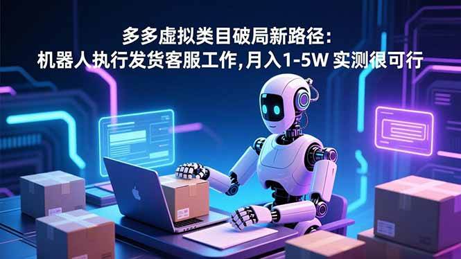 (16806期)多多虚拟类目破局新路径:机器人执行发货客服工作,月入 1-5W 实测很可行-甄选网创