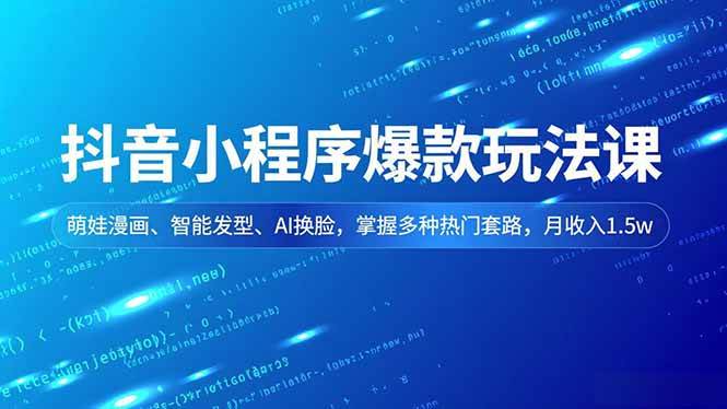(16799期)抖音小程序爆款玩法课,萌娃漫画、智能发型、AI换脸,掌握多种热门套路,月收入1.5w-甄选网创