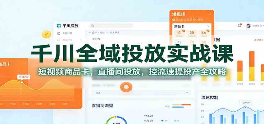 千川全域投放实战课:短视频商品卡,直播间投放,控流速提投产全攻略-甄选网创