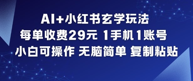 AI+小红书玄学玩法,每单收费29米,1手机1账号,小白可操作,无脑简单复制粘贴-甄选网创