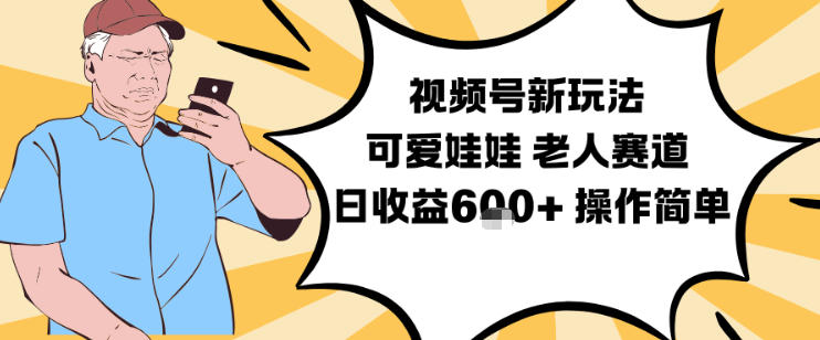 视频号新玩法,可爱娃娃视频制作教学,老人赛道,日收益6张+操作简单-甄选网创