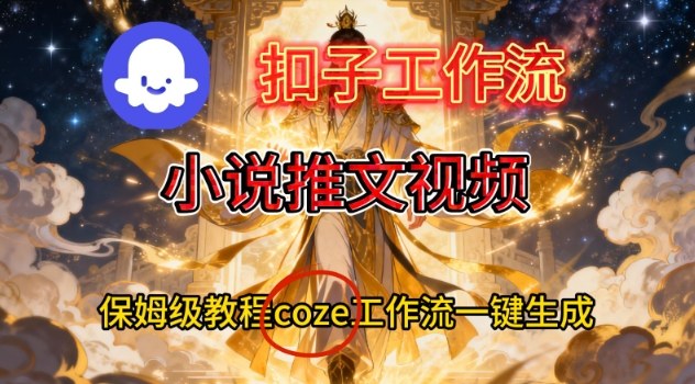 Coze扣子智能体工作流一键生成小说推文视频,保姆级搭建教学-甄选网创