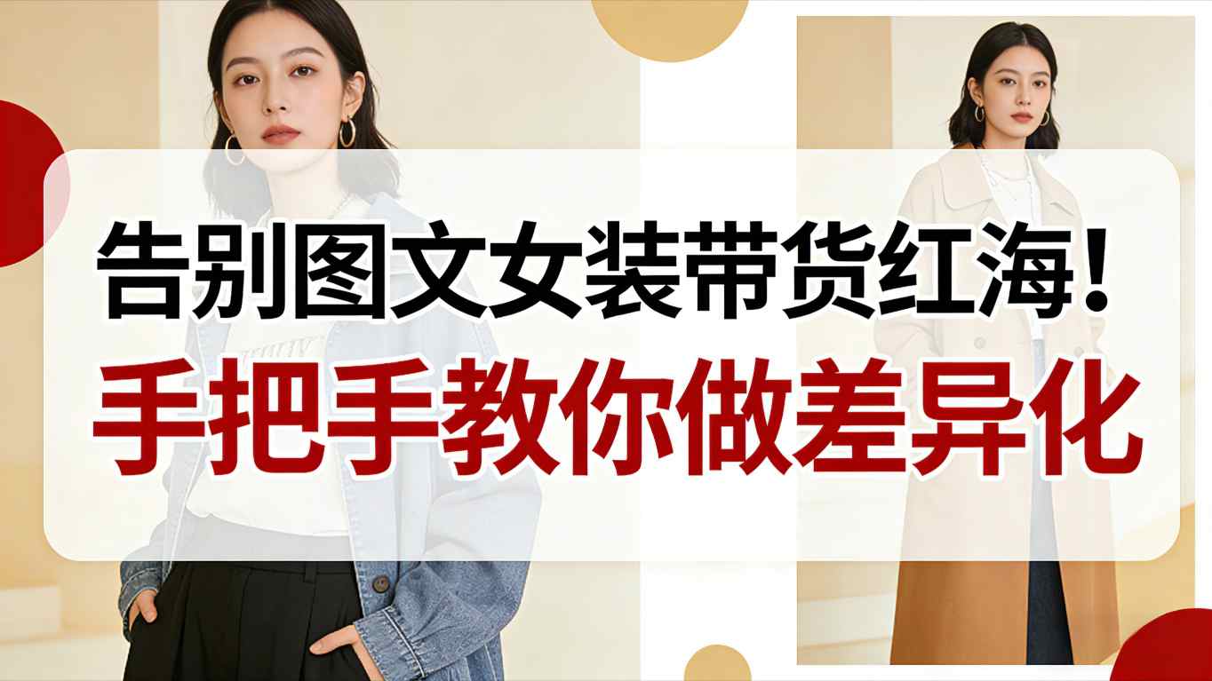 告别图文女装带货红海!手把手教你做差异化,新手也能弯道超车-甄选网创