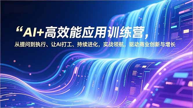 (16940期)AI+高效能应用训练营,从提问到执行、让AI打工、持续进化,实战领航,驱动商业创新与增长