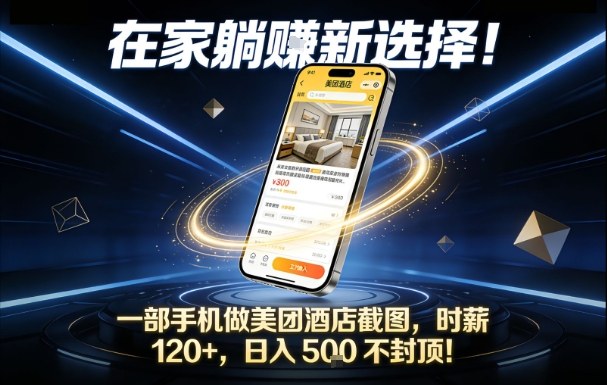 在家躺賺新选择,一部手机做美团酒店截图,时薪120+,日入5张不封顶【揭秘】-甄选网创