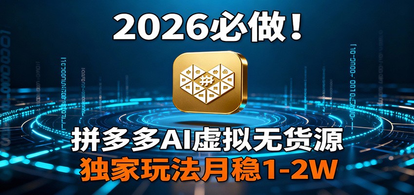 2026 必做!拼多多 AI 虚拟无货源,独家玩法月稳 1-2W-甄选网创