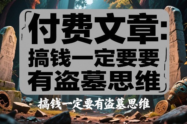 付费文章:搞钱一定要有盗墓思维-甄选网创