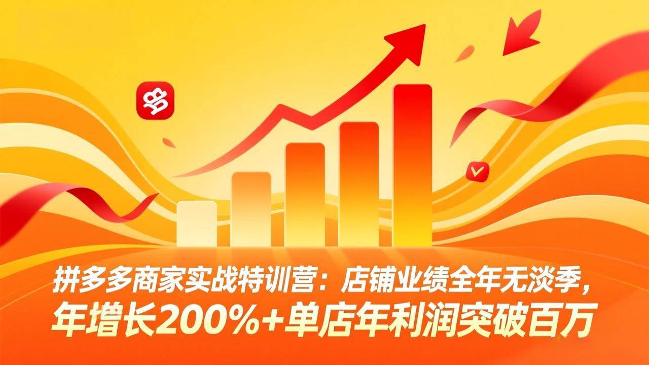 (17312期)拼多多商家实战特训营:店铺业绩全年无淡季,年增长200%+单店年利润突破百万(26年2月更新)