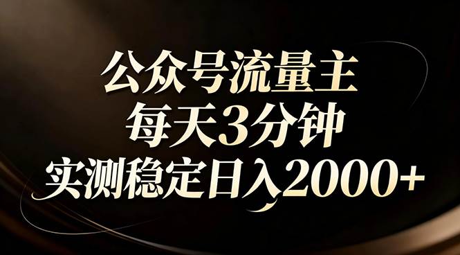 (17259期)【公众号流量主】红利回归!AI四步法每天3分钟,实测稳定日入2000+