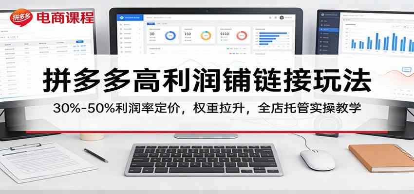 拼多多高利润铺链接玩法:30%–50%利润率定价,权重拉升,全店托管实操教学-甄选网创