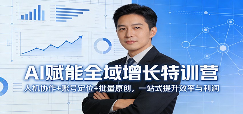 AI赋能全域增长特训营:人机协作+账号定位+批量原创,一站式提升效率与利润-甄选网创
