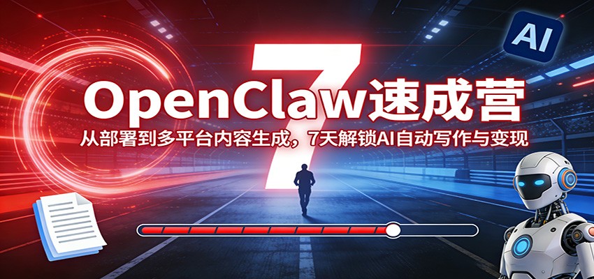 OpenClaw速成营:从部署到多平台内容生成,7天解锁AI自动写作与变现-甄选网创