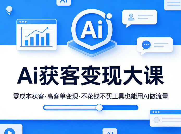 Ai获客变现大课,零成本获客,高客单变现,不花钱不买工具也能用AI做流量-甄选网创