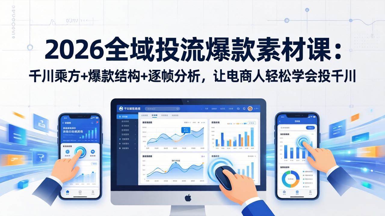 (17705期)2026全域投流爆款素材课:千川乘方+爆款结构+逐帧分析,让电商人轻松学会投千川-甄选网创
