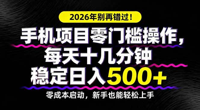 (17760期)2026年别再错过!手机项目零门槛操作,每天十几分钟稳定日入500+-甄选网创