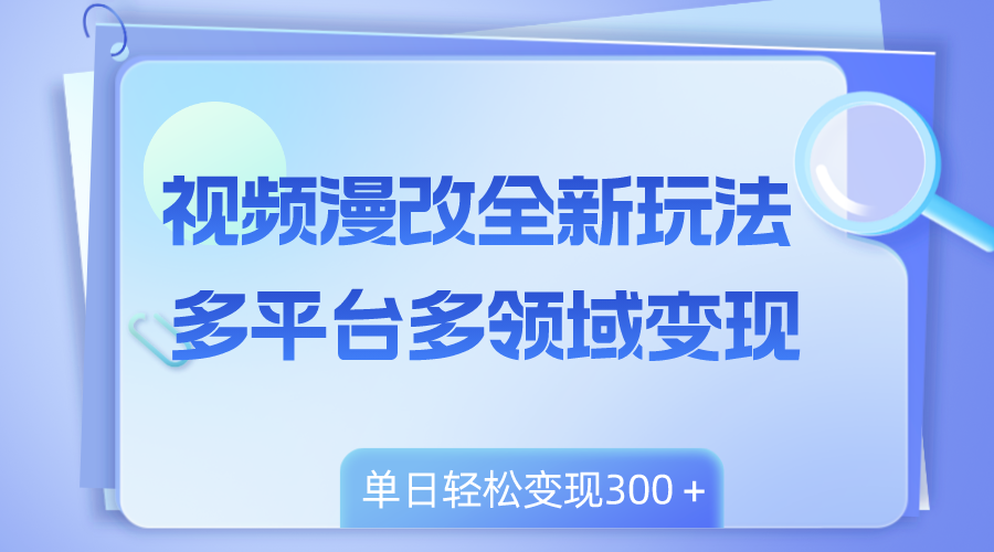 （8273期）视频漫改全新玩法，多平台多领域变现，小白轻松上手，单日变现300＋-甄选网创