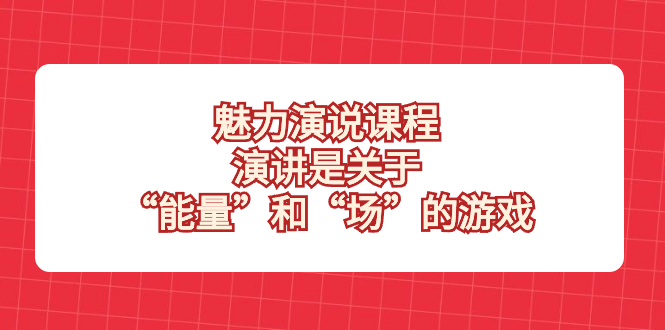 （8272期）魅力 演说课程，演讲是关于“能量”和“场”的游戏-甄选网创