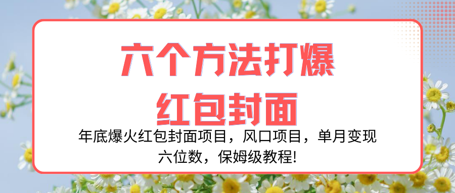 （8252期）年底爆火红包封面项目，风口项目，单月变现六位数，保姆级教程!-甄选网创