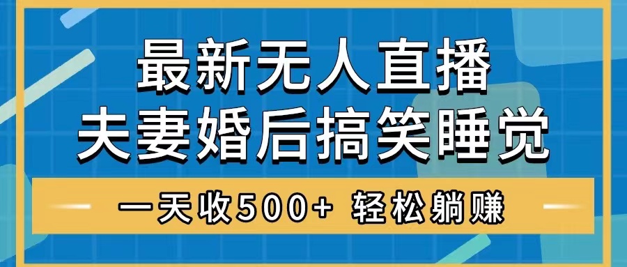 （8251期）无人直播最新玩法，婚后夫妻睡觉整蛊，礼物收不停，睡后收入500+，轻松…-甄选网创