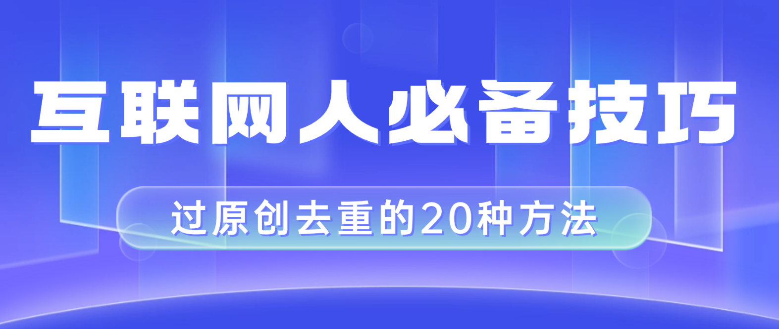 （8250期）互联网人的必备技巧，剪映视频剪辑的20种去重方法，小白也能通过二创过原创-甄选网创