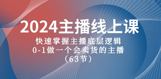 2024主播线上课，快速掌握主播底层逻辑，0-1做一个会卖货的主播（63节课）-甄选网创