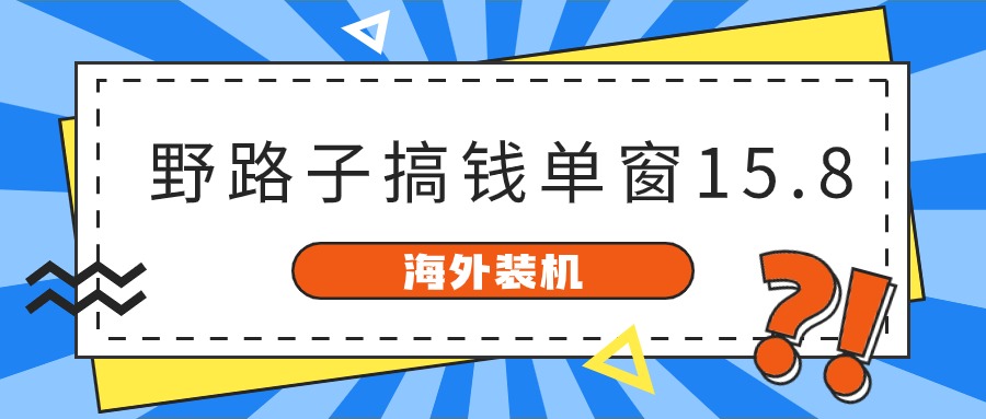 海外装机，野路子搞钱，单窗口15.8，亲测已变现10000+-甄选网创