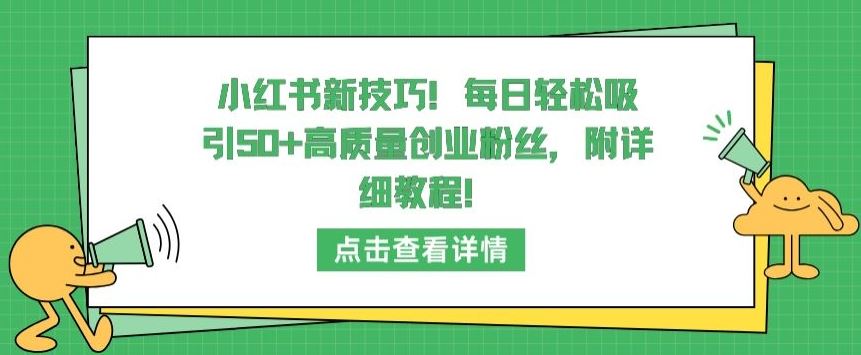 小红书新技巧，每日轻松吸引50+高质量创业粉丝，附详细教程【揭秘】-甄选网创