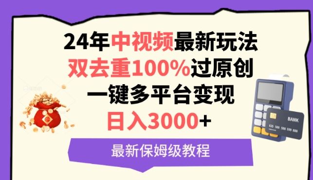 中视频24年最新玩法，双去重100%过原创，一键多平台变现，日入3000+ 保姆级教程【揭秘】-甄选网创