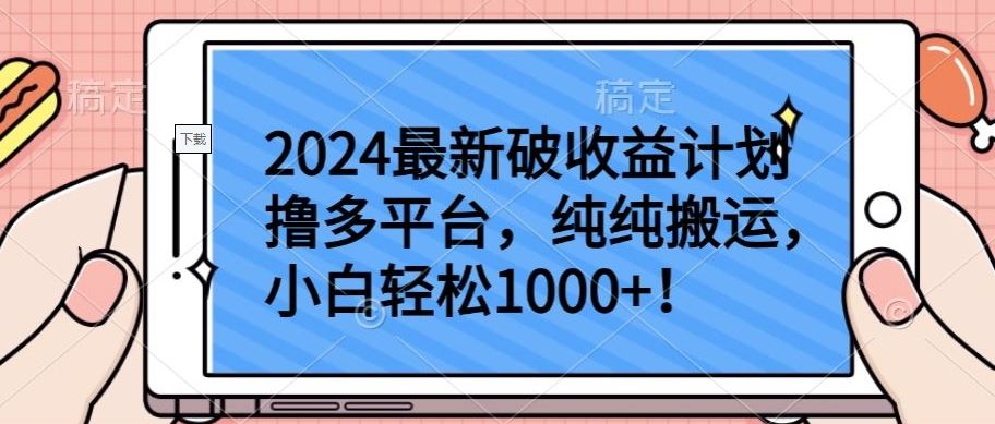 2024最新破收益计划撸多平台，纯纯搬运，小白轻松1000+【揭秘】-甄选网创