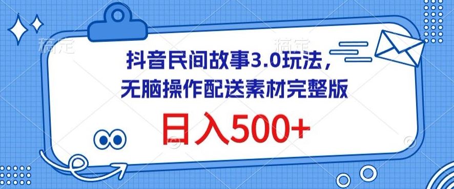 抖音民间故事3.0玩法，无脑操作，日入500+配送素材完整版【揭秘】-甄选网创