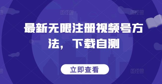 最新无限注册视频号方法，下载自测-甄选网创