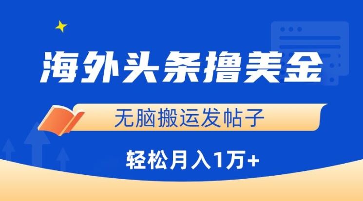 海外头条撸美金，无脑搬运发帖子，月入1万+，小白轻松掌握【揭秘】-甄选网创