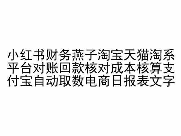 小红书财务燕子淘宝天猫淘系平台对账回款核对成本核算支付宝自动取数电商日报表-甄选网创