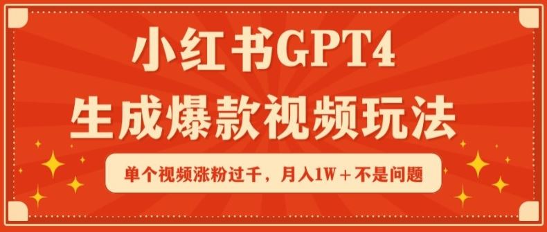 小红书GPT4生成爆款视频玩法，单个视频涨粉过千，月入1W+不是问题【揭秘】-甄选网创