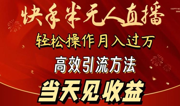 2024快手半无人直播，简单操作月入1W+ 高效引流当天见收益【揭秘】-甄选网创