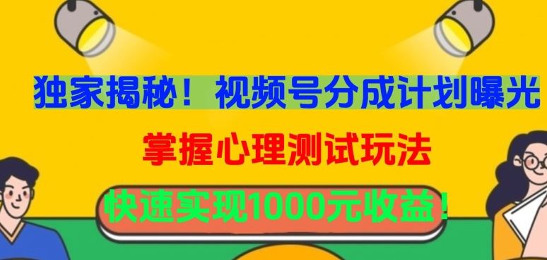 独家揭秘！视频号分成计划曝光，掌握心理测试玩法，快速实现1000元收益【揭秘】-甄选网创