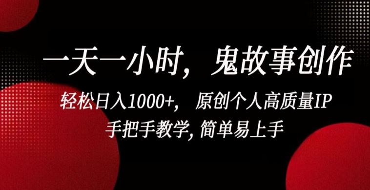 一天一小时，鬼故事创作， 轻松日入1000+， 原创个人高质量IP，手把手教学, 简单易上手【揭秘】-甄选网创