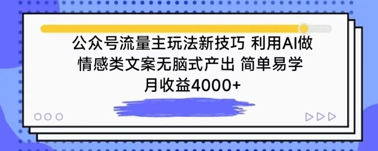 公众号流量主玩法新技巧，利用AI做情感类文案无脑式产出，简单易学，月收益4000+【揭秘】-甄选网创