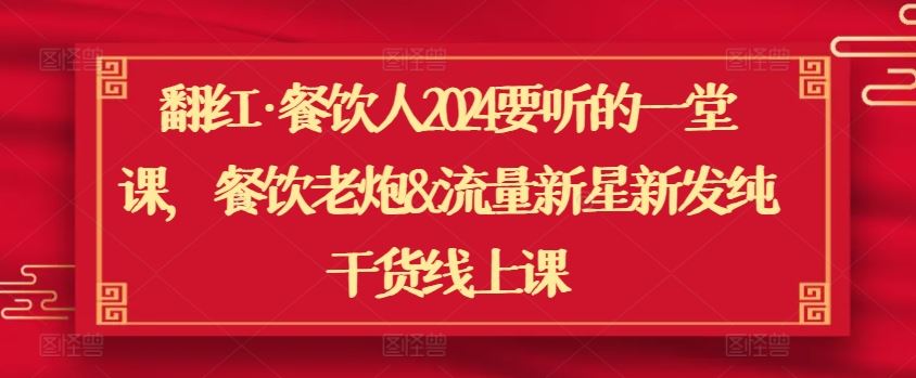 翻红·餐饮人2024要听的一堂课，餐饮老炮&流量新星新发纯干货线上课-甄选网创