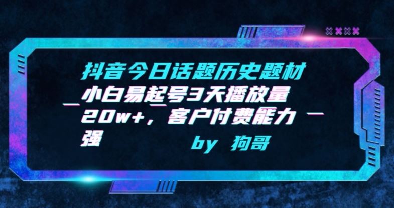 抖音今日话题历史题材-小白易起号3天播放量20w+，客户付费能力强【揭秘】-甄选网创