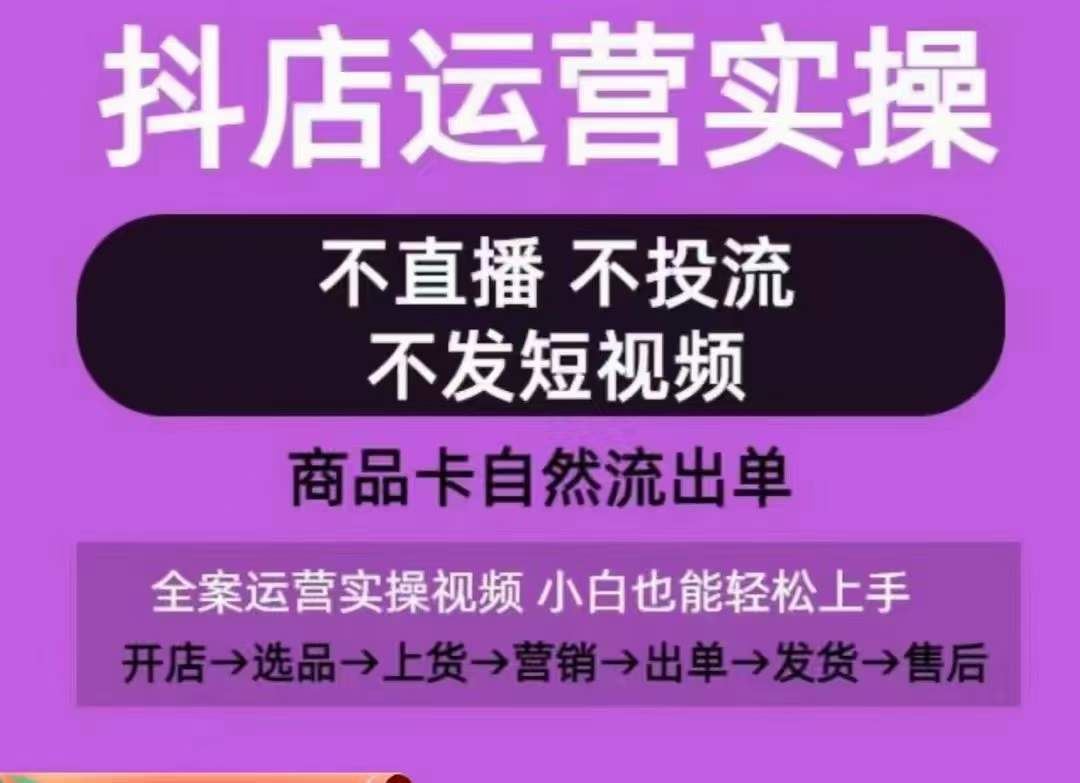 抖店运营实操课，从0-1起店视频全实操，不直播、不投流、不发短视频，商品卡自然流出单-甄选网创