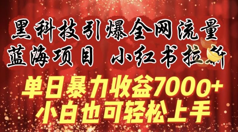 蓝海项目!黑科技引爆全网流量小红书拉新，单日暴力收益7000+，小白也能轻松上手【揭秘】-甄选网创