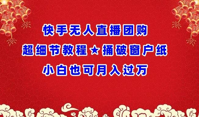 快手无人直播团购超细节教程★捅破窗户纸小白也可月人过万【揭秘】-甄选网创