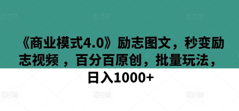 《商业模式4.0》励志图文，秒变励志视频 ，百分百原创，批量玩法，日入1000+【揭秘】-甄选网创