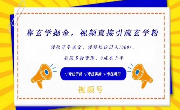 靠玄学掘金，视频直接引流玄学粉， 轻松开单成交，后期多种变现，0成本上手【揭秘】-甄选网创