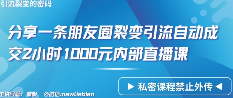 分享一条朋友圈裂变引流自动成交2小时1000元内部直播课【揭秘】-甄选网创