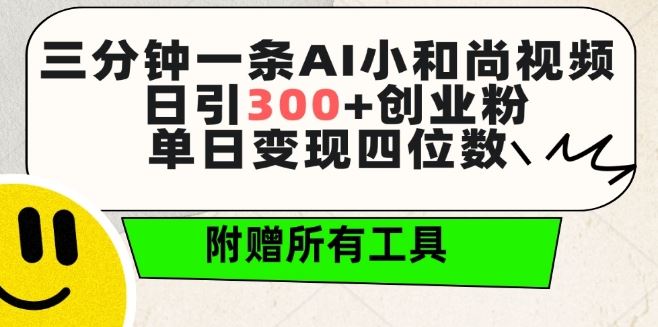 三分钟一条AI小和尚视频 ，日引300+创业粉，单日变现四位数 ，附赠全套免费工具【揭秘】-甄选网创