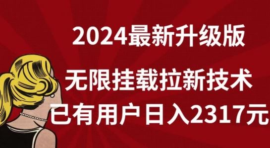 【全网独家】2024年最新升级版，无限挂载拉新技术，已有用户日入2317元【揭秘】-甄选网创